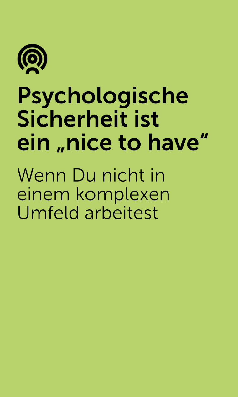 Psychologische Sicherheit ist ein „nice to have“ - wenn Du nicht in einem komplexen Umfeld arbeitest.